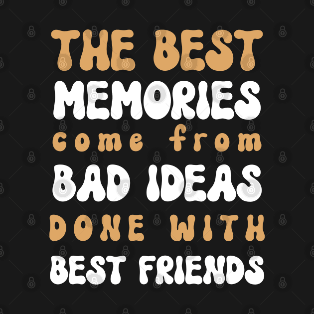 The Best Memories Come From Bad Ideas Done With Best Friends - Funny Sarcastic Saying Birthday Gift Ideas by Pezzolano