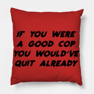If You Were a Good Cop You Would've Quit Already Pillow