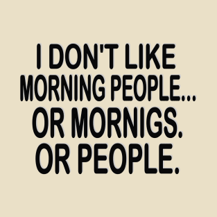 i don't like morning people or mornigs or people T-Shirt