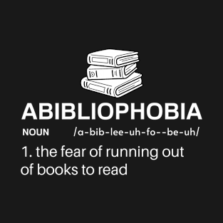 Abibliophobia The Fear of Running out of Books to Read T-Shirt