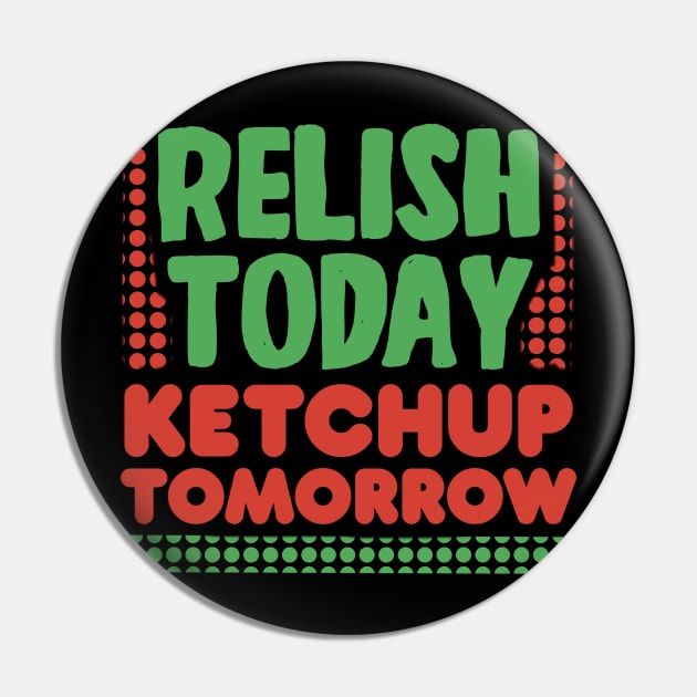 Relish Today Ketchup Tomorrow Pin by Punful