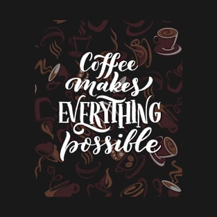 COFFEE MAKES EVERYTHING POSSIBLE T-Shirt