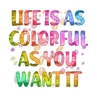 Life is as colorful as you want it T-Shirt