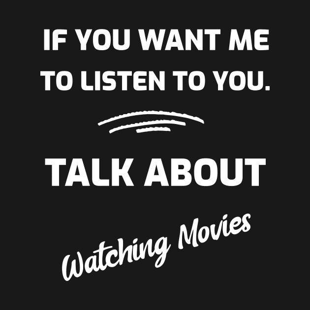 If You Want Me To Listen To You. Talk About Watching Movies by Joanna'sTeeShop