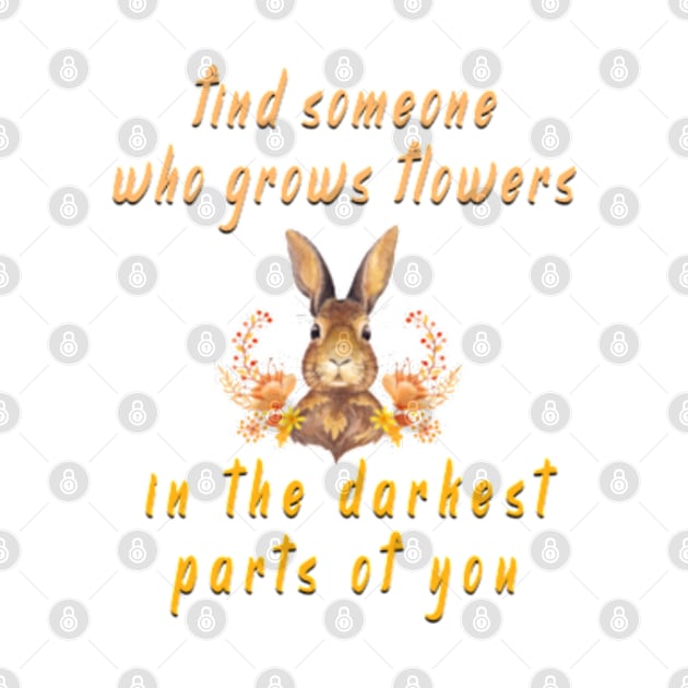 find someone who grows flowers in the darkest parts of you by fanidi