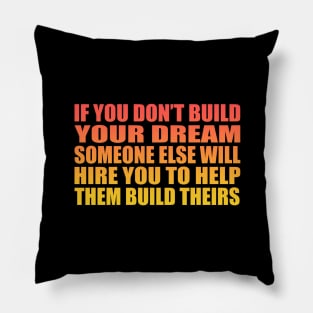 If you don’t build your dream, someone else will hire you to help them build theirs Pillow