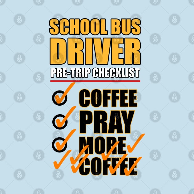 School Bus Driver Pre-check List - Coffee - Pray - MORE COFFEE by SteveW50