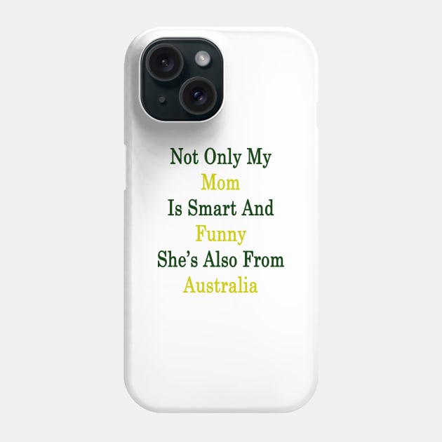 Not Only My Mom Is Smart And Funny She's Also From Australia Phone Case by supernova23