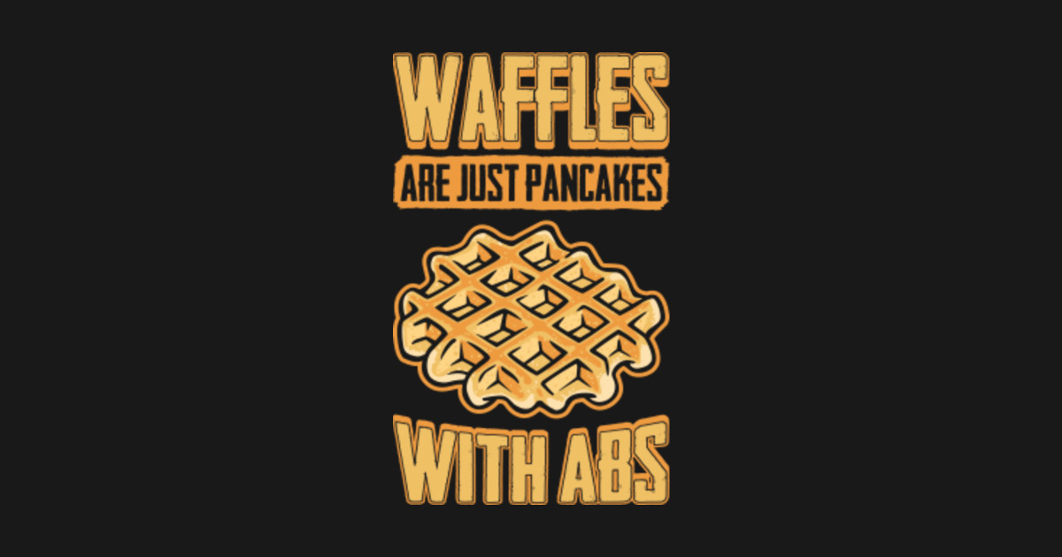 Waffles Are Just Pancakes With Abs Funny Food Waffles Posters and Art Prints TeePublic