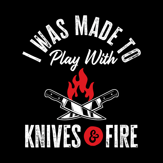 Funny Chef Gift | I Was Made to Play With Knives and Fire by TeePalma