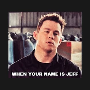 WHEN YOUR NAME IS JEFF, Funny Movie Quote, Channing Tatum Meme, 22 Jump Street Reference T-Shirt