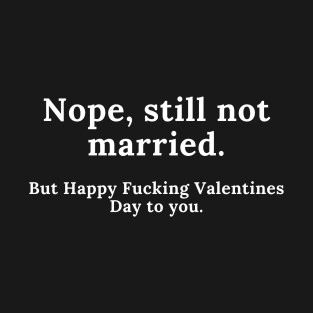 Nope, Still Not Married. But Happy Fucking Valentines Day to You! Funny Anti Valentines Day Quote for all the Single People Out There. T-Shirt