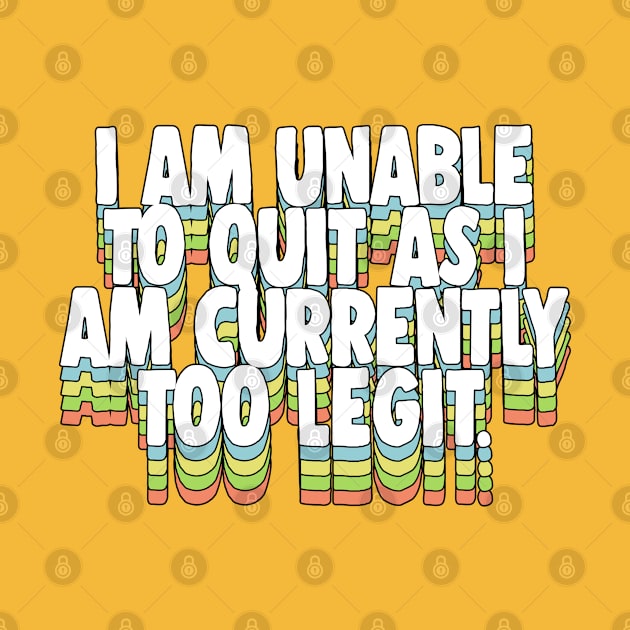 I Am Unable To Quit As I Am Currently Too Legit by DankFutura