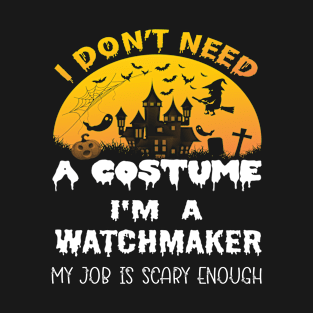 I Don't Need A Costume I'm A Watchmaker My Job Is Scary Enough Watchmaker Halloween Gift Idea T-Shirt