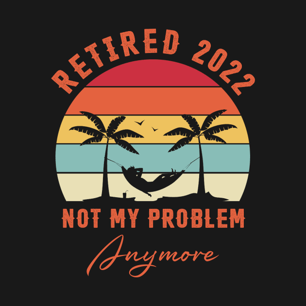 Retired 2022 Not My Problem Anymore Funny Retirement by Penda