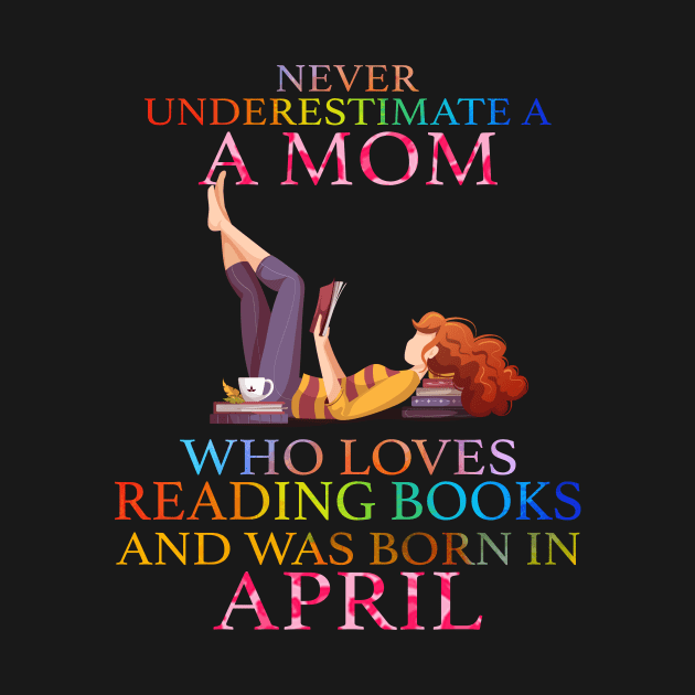 Never Underestimate a Mom who loves Reading Books and was born in April by crazyshop