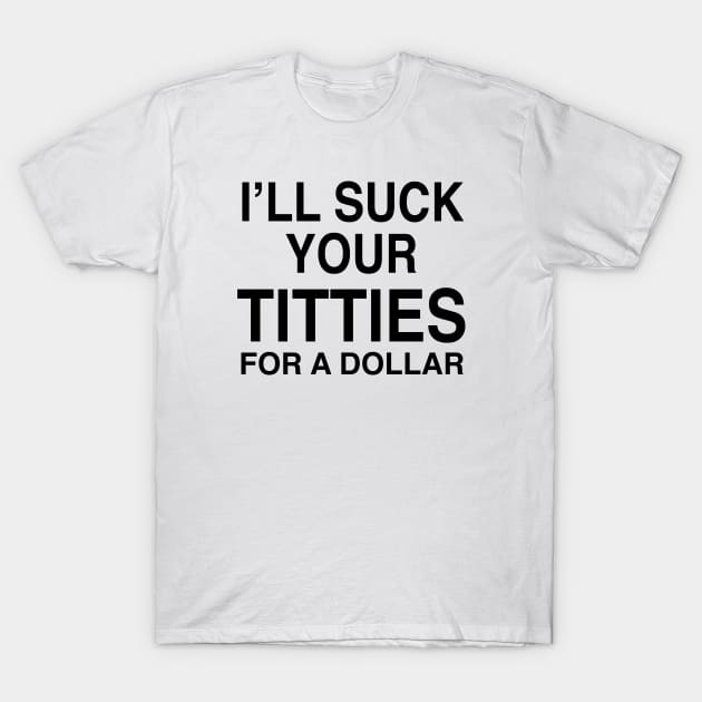 I’LL SUCK YOUR TITTIES FOR A DOLLAR