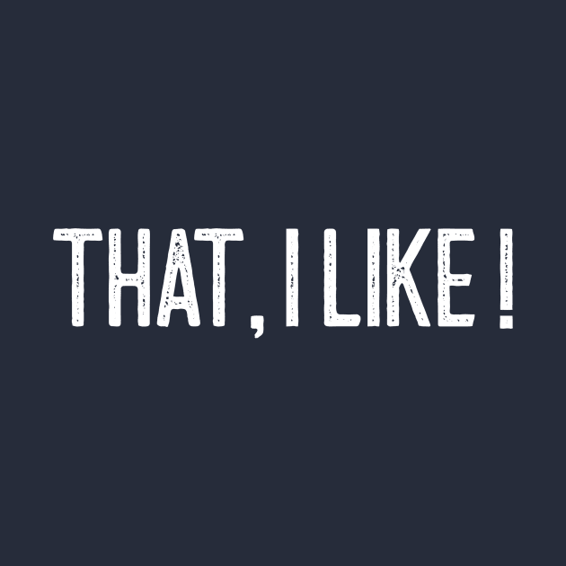 That I like! by Outlandish Tees