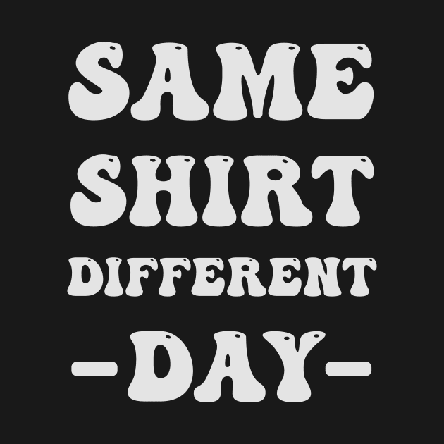 Same Shirt Different Day by FTF DESIGNS