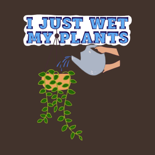 I Just Wet My Plants T-Shirt