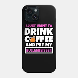 I just want to drink coffee and pet my Bullenbeisser Phone Case