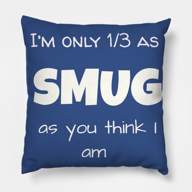 I’m only 1/3 as SMUG as you think I am Pillow by Jerry De Luca