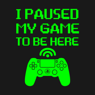 I Paused My Game To Be Here green T-Shirt