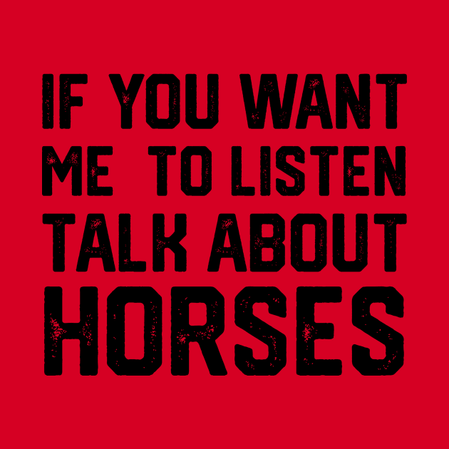 FUNNY IF YOU WANT ME TO LISTEN TALK ABOUT HORSES by spantshirt