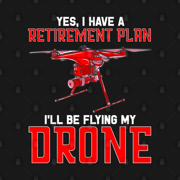 Yes I Have A Retirement Plan Ill Be Flying My Drone by E