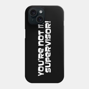 You're Not My Supervisor! Phone Case