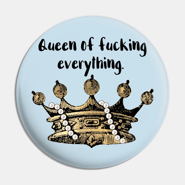 Queen of Fucking Everything Pin by chicalookate