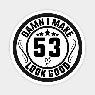 Damn I Make 53 Look Good Funny Birthday Magnet