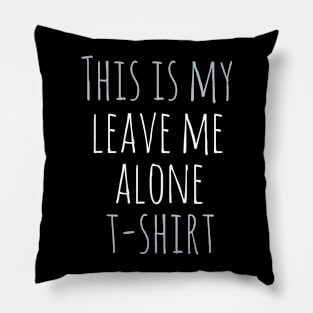 This is my leave me alone t-shirt Pillow