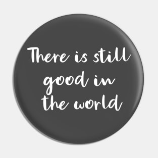 There Is Still Good In The World Pin