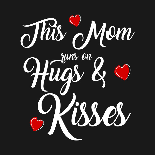 This Mom Runs On Hugs And Kisses Mother S Day T Happy Mothers Day T Shirt Teepublic