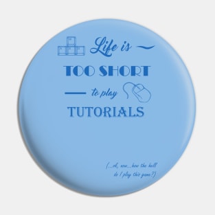 Life is too short to play tutorials Pin