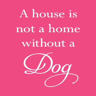 A House Is Not A Home Without A Dog Quote T-Shirt