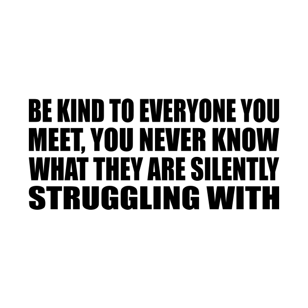 Be kind to everyone you meet, you never know what they are silently struggling with by Geometric Designs