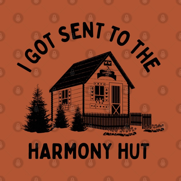 I Got Sent To The Harmony Hut (black) by bryankremkau