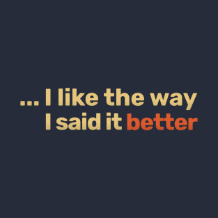 I like the way I said it better T-Shirt