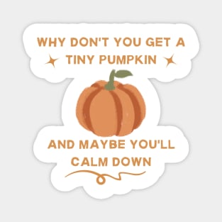 why don't you get a tiny pumpkin and maybe you'll calm down Magnet
