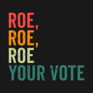 Roe Roe Roe Your Vote - Pro Choice T-Shirt