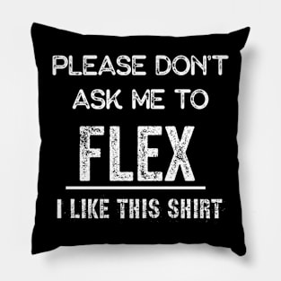 Please don't ask me to flex I like this shirt Pillow