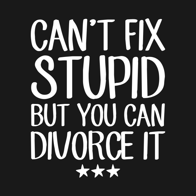 Can't fix stupid but you can divorce it by captainmood