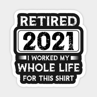 Retired 2021 I worked my whole life for this shirt Magnet