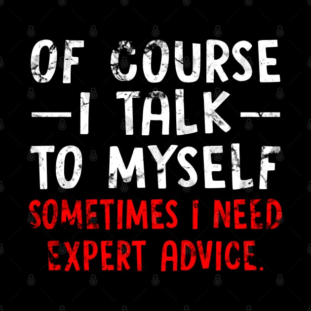 Of Course I Talk to Myself Sometimes I Need Expert Advice Funny Sarcasm by Otis Patrick