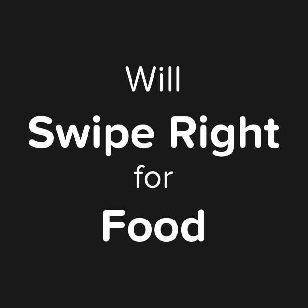 Will Swipe Right for Food (White) by cyjax