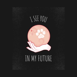 I see you in my future, my paw friend T-Shirt