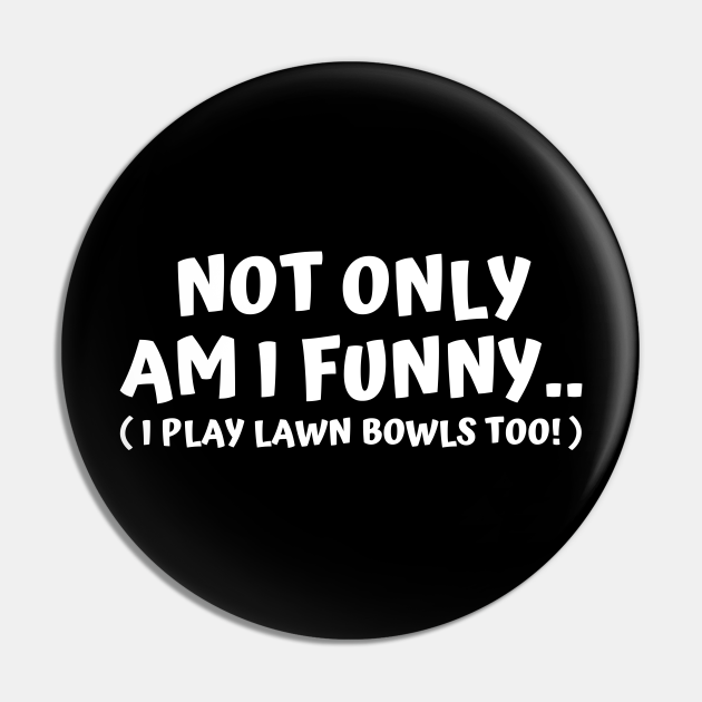 Lawn Bowls Not Only Am I Funny Lawn Bowls Pin TeePublic