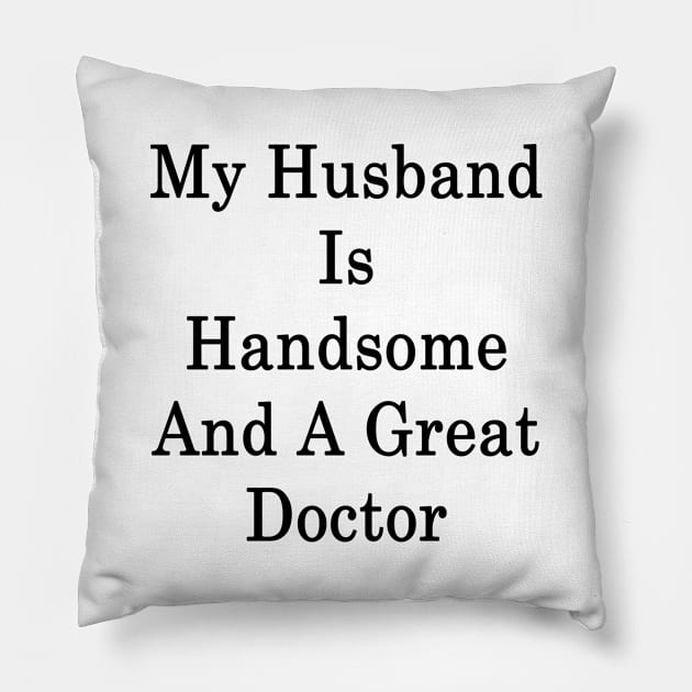 My Husband Is Handsome And A Great Doctor Pillow by supernova23